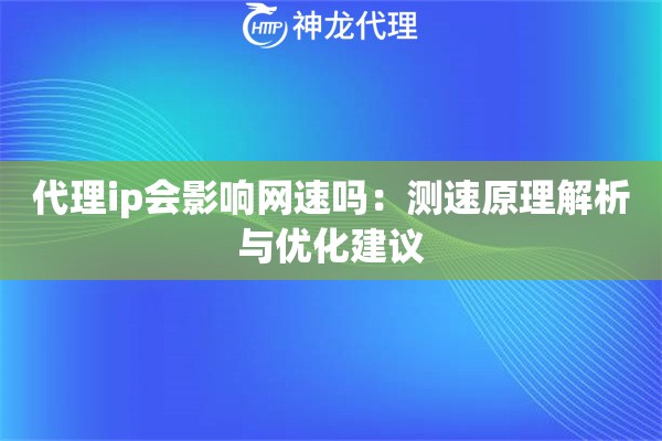 代理ip会影响网速吗：测速原理解析与优化建议