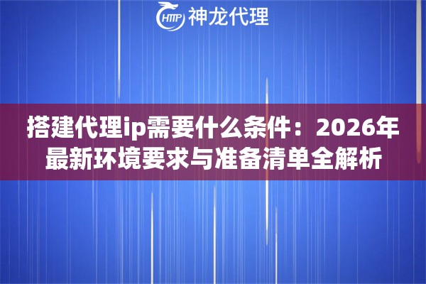 搭建代理ip需要什么条件：2026年最新环境要求与准备清单全解析