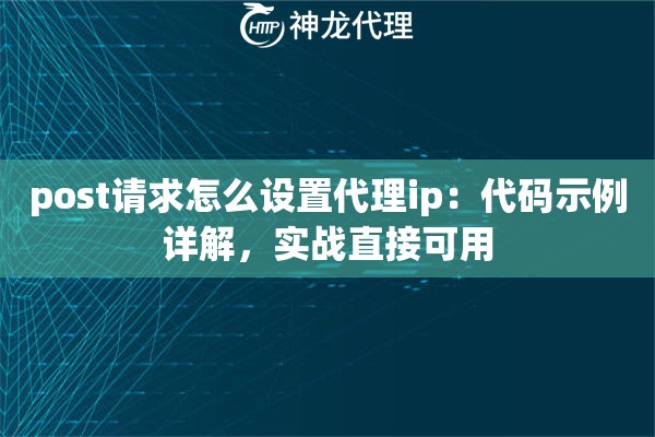 post请求怎么设置代理ip：代码示例详解，实战直接可用