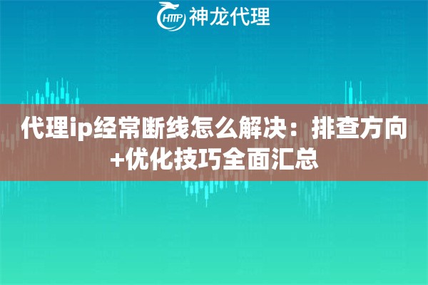 代理ip经常断线怎么解决：排查方向+优化技巧全面汇总