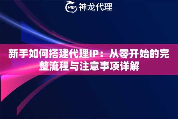 新手如何搭建代理IP：从零开始的完整流程与注意事项详解