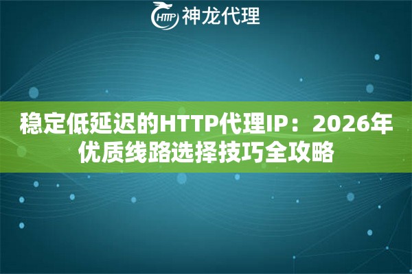 稳定低延迟的HTTP代理IP：2026年优质线路选择技巧全攻略