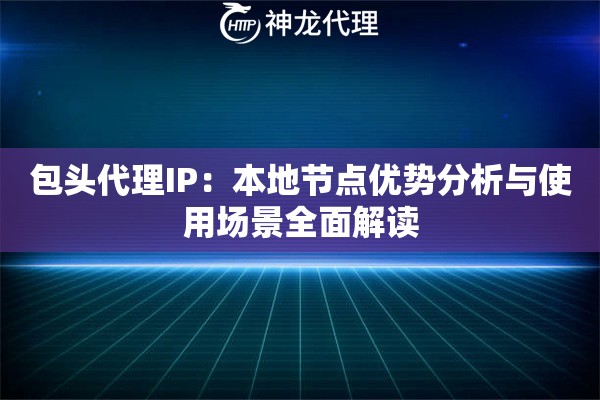 包头代理IP：本地节点优势分析与使用场景全面解读