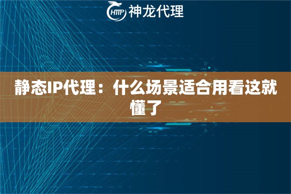 静态IP代理：什么场景适合用看这就懂了