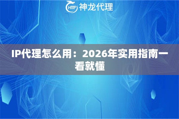 IP代理怎么用：2026年实用指南一看就懂