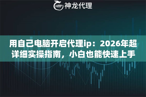 用自己电脑开启代理ip：2026年超详细实操指南，小白也能快速上手
