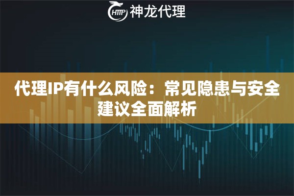 代理IP有什么风险：常见隐患与安全建议全面解析