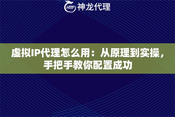 虚拟IP代理怎么用：从原理到实操，手把手教你配置成功