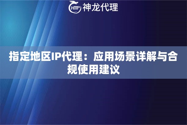 指定地区IP代理：应用场景详解与合规使用建议
