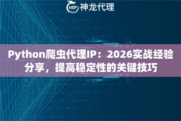 Python爬虫代理IP：2026实战经验分享，提高稳定性的关键技巧