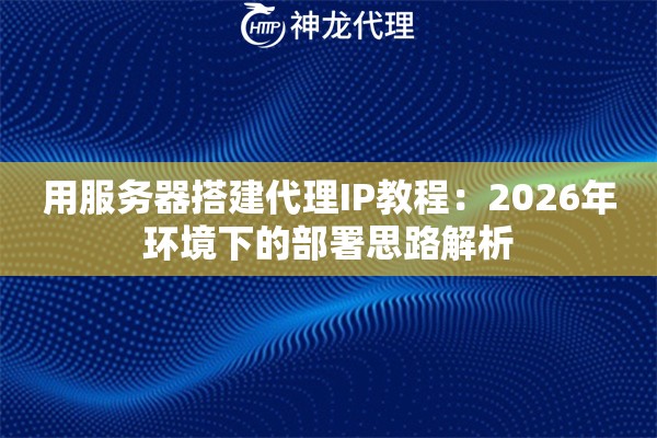 用服务器搭建代理IP教程：2026年环境下的部署思路解析