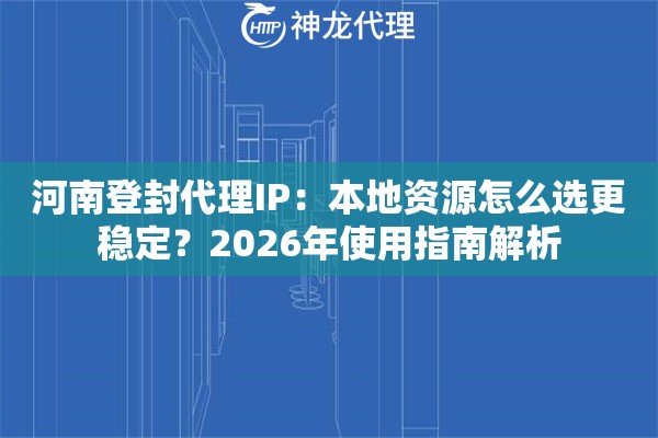 河南登封代理IP：本地资源怎么选更稳定？2026年使用指南解析