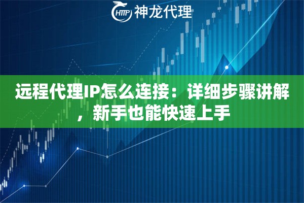 远程代理IP怎么连接：详细步骤讲解，新手也能快速上手