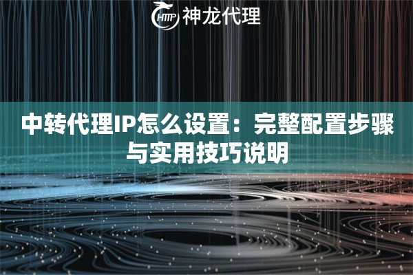 中转代理IP怎么设置：完整配置步骤与实用技巧说明