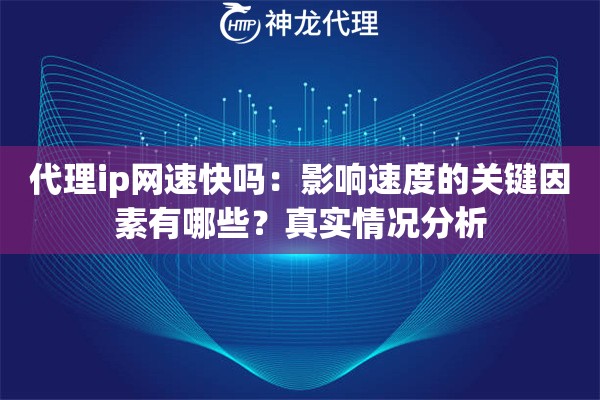 代理ip网速快吗：影响速度的关键因素有哪些？真实情况分析