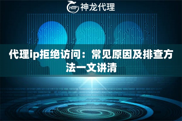 代理ip拒绝访问：常见原因及排查方法一文讲清