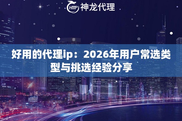 好用的代理ip:2026年用户常选类型与挑选经验分享 好用的代理ip:2026年用户常选类型与挑选经验分享