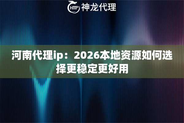 河南代理ip：2026本地资源如何选择更稳定更好用