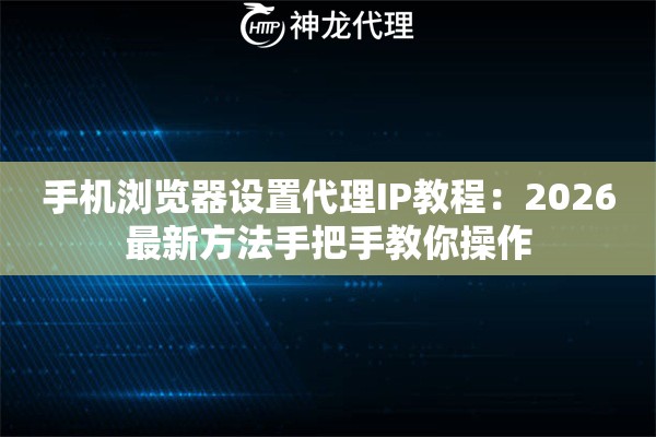 手机浏览器设置代理IP教程：2026最新方法手把手教你操作