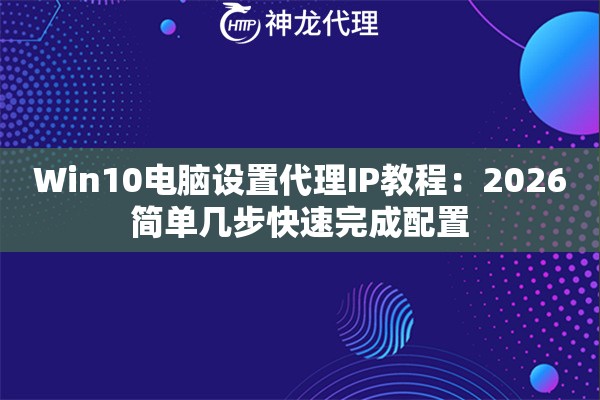 Win10电脑设置代理IP教程：2026简单几步快速完成配置