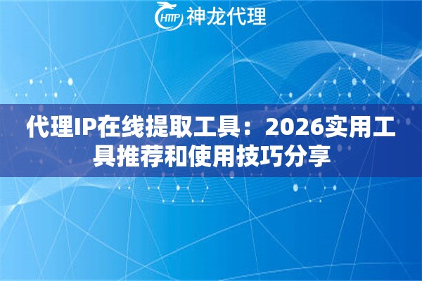 代理IP在线提取工具：2026实用工具推荐和使用技巧分享