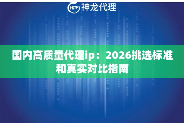 国内高质量代理ip：2026挑选标准和真实对比指南