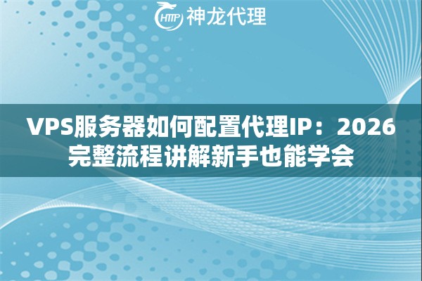 VPS服务器如何配置代理IP：2026完整流程讲解新手也能学会