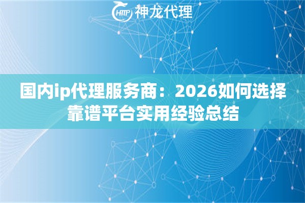 国内ip代理服务商：2026如何选择靠谱平台实用经验总结