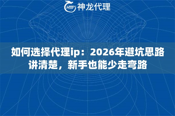 如何选择代理ip：2026年避坑思路讲清楚，新手也能少走弯路