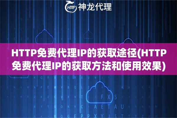 HTTP免费代理IP的获取途径(HTTP免费代理IP的获取方法和使用效果)