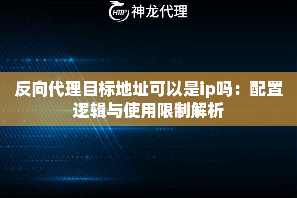 反向代理目标地址可以是ip吗：配置逻辑与使用限制解析