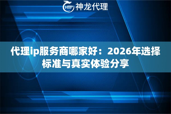 代理ip服务商哪家好：2026年选择标准与真实体验分享