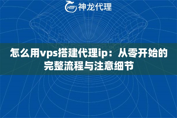 怎么用vps搭建代理ip：从零开始的完整流程与注意细节