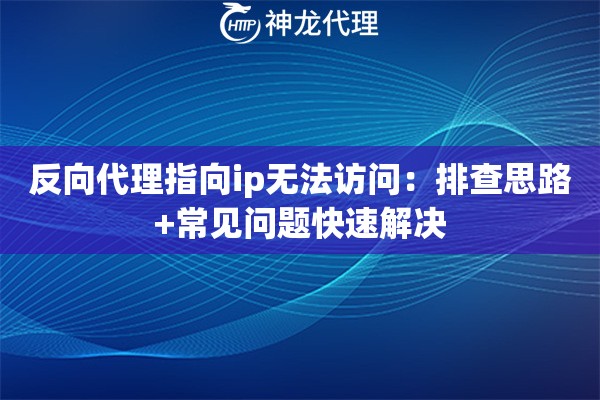 反向代理指向ip无法访问：排查思路+常见问题快速解决