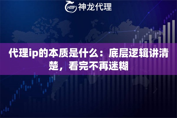 代理ip的本质是什么：底层逻辑讲清楚，看完不再迷糊