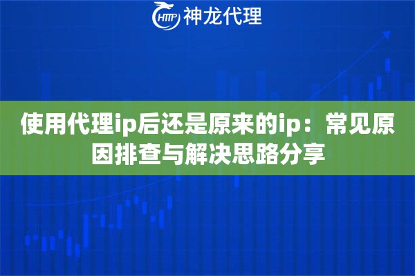 使用代理ip后还是原来的ip：常见原因排查与解决思路分享