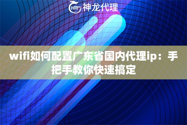 wifi如何配置广东省国内代理ip：手把手教你快速搞定