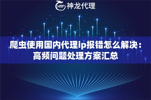 爬虫使用国内代理ip报错怎么解决：高频问题处理方案汇总