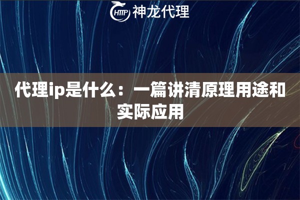 代理ip是什么：一篇讲清原理用途和实际应用