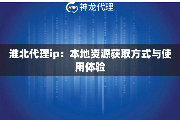 淮北代理ip：本地资源获取方式与使用体验
