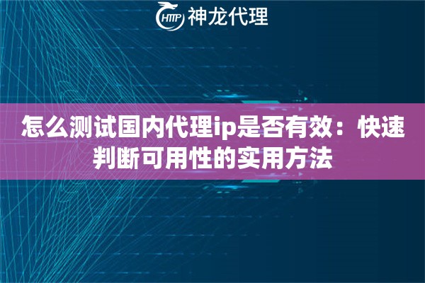 怎么测试国内代理ip是否有效：快速判断可用性的实用方法