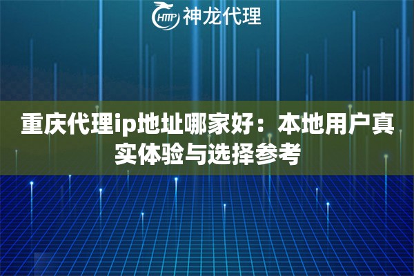 重庆代理ip地址哪家好：本地用户真实体验与选择参考