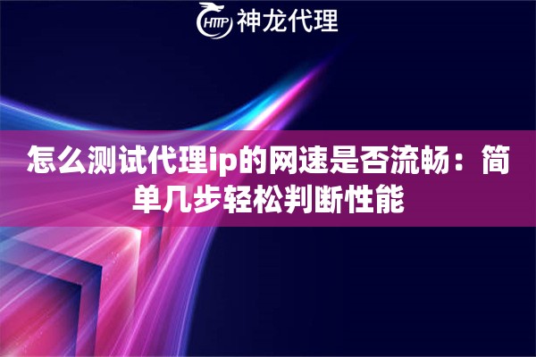 怎么测试代理ip的网速是否流畅：简单几步轻松判断性能