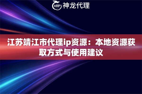 江苏靖江市代理ip资源：本地资源获取方式与使用建议