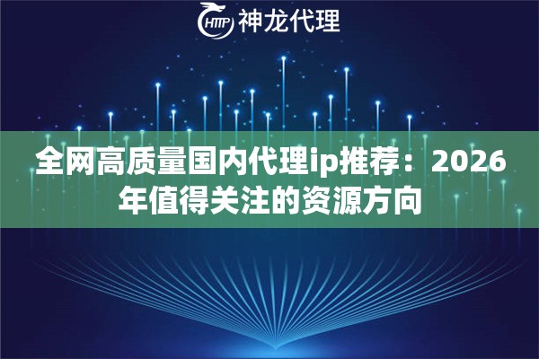 全网高质量国内代理ip推荐：2026年值得关注的资源方向