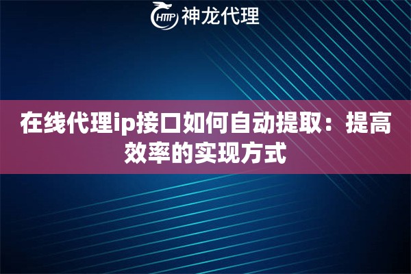 在线代理ip接口如何自动提取：提高效率的实现方式