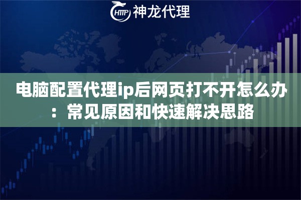 电脑配置代理ip后网页打不开怎么办：常见原因和快速解决思路