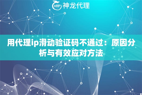 用代理ip滑动验证码不通过:原因分析与有效应对方法 用代理ip滑动验证码不通过:原因分析与有效应对方法