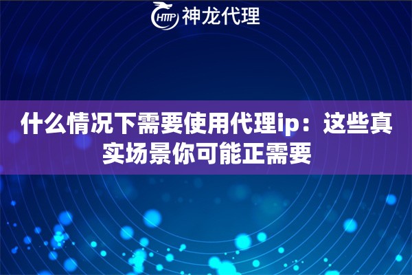 什么情况下需要使用代理ip：这些真实场景你可能正需要