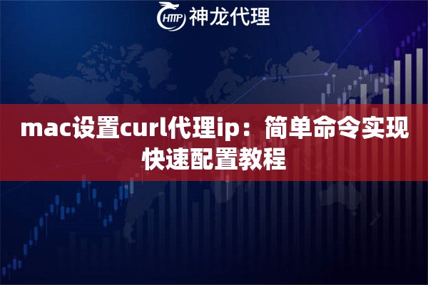 mac设置curl代理ip：简单命令实现快速配置教程